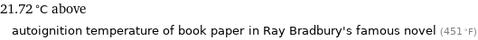 21.72 °C above autoignition temperature of book paper in Ray Bradbury's famous novel (451 °F)