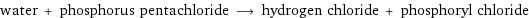 water + phosphorus pentachloride ⟶ hydrogen chloride + phosphoryl chloride