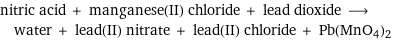 nitric acid + manganese(II) chloride + lead dioxide ⟶ water + lead(II) nitrate + lead(II) chloride + Pb(MnO4)2