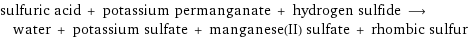 sulfuric acid + potassium permanganate + hydrogen sulfide ⟶ water + potassium sulfate + manganese(II) sulfate + rhombic sulfur