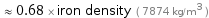  ≈ 0.68 × iron density ( 7874 kg/m^3 )