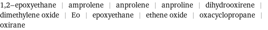 1, 2-epoxyethane | amprolene | anprolene | anproline | dihydrooxirene | dimethylene oxide | Eo | epoxyethane | ethene oxide | oxacyclopropane | oxirane