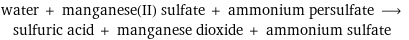 water + manganese(II) sulfate + ammonium persulfate ⟶ sulfuric acid + manganese dioxide + ammonium sulfate