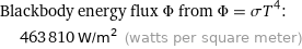 Blackbody energy flux Φ from Φ = σT^4:  | 463810 W/m^2 (watts per square meter)