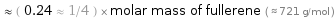  ≈ ( 0.24 ≈ 1/4 ) × molar mass of fullerene ( ≈ 721 g/mol )