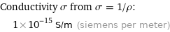 Conductivity σ from σ = 1/ρ:  | 1×10^-15 S/m (siemens per meter)