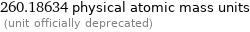 260.18634 physical atomic mass units  (unit officially deprecated)