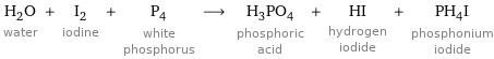 H_2O water + I_2 iodine + P_4 white phosphorus ⟶ H_3PO_4 phosphoric acid + HI hydrogen iodide + PH_4I phosphonium iodide