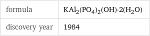 formula | KAl_2(PO_4)_2(OH)·2(H_2O) discovery year | 1984