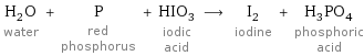H_2O water + P red phosphorus + HIO_3 iodic acid ⟶ I_2 iodine + H_3PO_4 phosphoric acid