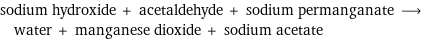 sodium hydroxide + acetaldehyde + sodium permanganate ⟶ water + manganese dioxide + sodium acetate