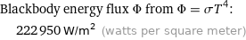 Blackbody energy flux Φ from Φ = σT^4:  | 222950 W/m^2 (watts per square meter)