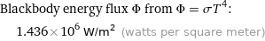 Blackbody energy flux Φ from Φ = σT^4:  | 1.436×10^6 W/m^2 (watts per square meter)