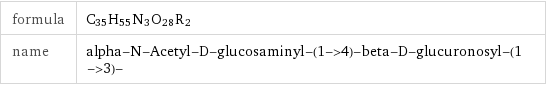 formula | C_35H_55N_3O_28R_2 name | alpha-N-Acetyl-D-glucosaminyl-(1->4)-beta-D-glucuronosyl-(1->3)-