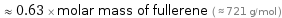  ≈ 0.63 × molar mass of fullerene ( ≈ 721 g/mol )