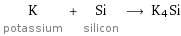 K potassium + Si silicon ⟶ K4Si