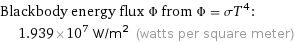 Blackbody energy flux Φ from Φ = σT^4:  | 1.939×10^7 W/m^2 (watts per square meter)