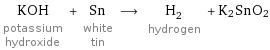 KOH potassium hydroxide + Sn white tin ⟶ H_2 hydrogen + K2SnO2