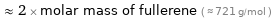  ≈ 2 × molar mass of fullerene ( ≈ 721 g/mol )