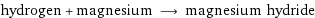 hydrogen + magnesium ⟶ magnesium hydride