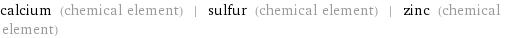 calcium (chemical element) | sulfur (chemical element) | zinc (chemical element)