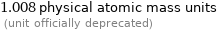 1.008 physical atomic mass units  (unit officially deprecated)