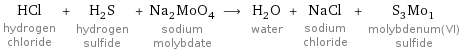 HCl hydrogen chloride + H_2S hydrogen sulfide + Na_2MoO_4 sodium molybdate ⟶ H_2O water + NaCl sodium chloride + S_3Mo_1 molybdenum(VI) sulfide