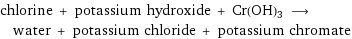 chlorine + potassium hydroxide + Cr(OH)3 ⟶ water + potassium chloride + potassium chromate