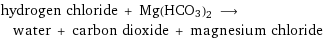 hydrogen chloride + Mg(HCO3)2 ⟶ water + carbon dioxide + magnesium chloride