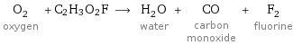 O_2 oxygen + C2H3O2F ⟶ H_2O water + CO carbon monoxide + F_2 fluorine