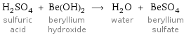 H_2SO_4 sulfuric acid + Be(OH)_2 beryllium hydroxide ⟶ H_2O water + BeSO_4 beryllium sulfate