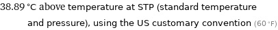 38.89 °C above temperature at STP (standard temperature and pressure), using the US customary convention (60 °F)