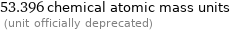 53.396 chemical atomic mass units  (unit officially deprecated)