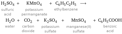 H_2SO_4 sulfuric acid + KMnO_4 potassium permanganate + C_6H_5C_2H_5 ethylbenzene ⟶ H_2O water + CO_2 carbon dioxide + K_2SO_4 potassium sulfate + MnSO_4 manganese(II) sulfate + C_6H_5COOH benzoic acid