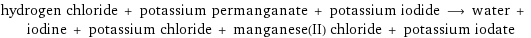 hydrogen chloride + potassium permanganate + potassium iodide ⟶ water + iodine + potassium chloride + manganese(II) chloride + potassium iodate