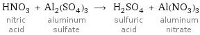 HNO_3 nitric acid + Al_2(SO_4)_3 aluminum sulfate ⟶ H_2SO_4 sulfuric acid + Al(NO_3)_3 aluminum nitrate