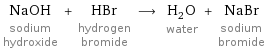 NaOH sodium hydroxide + HBr hydrogen bromide ⟶ H_2O water + NaBr sodium bromide