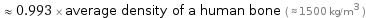  ≈ 0.993 × average density of a human bone ( ≈ 1500 kg/m^3 )