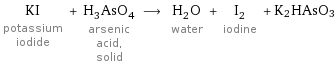 KI potassium iodide + H_3AsO_4 arsenic acid, solid ⟶ H_2O water + I_2 iodine + K2HAsO3