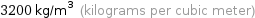 3200 kg/m^3 (kilograms per cubic meter)