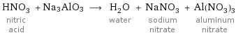 HNO_3 nitric acid + Na3AlO3 ⟶ H_2O water + NaNO_3 sodium nitrate + Al(NO_3)_3 aluminum nitrate