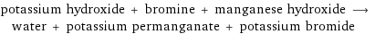 potassium hydroxide + bromine + manganese hydroxide ⟶ water + potassium permanganate + potassium bromide