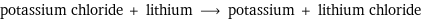 potassium chloride + lithium ⟶ potassium + lithium chloride