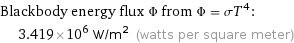 Blackbody energy flux Φ from Φ = σT^4:  | 3.419×10^6 W/m^2 (watts per square meter)