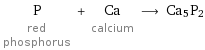 P red phosphorus + Ca calcium ⟶ Ca5P2