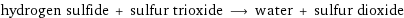 hydrogen sulfide + sulfur trioxide ⟶ water + sulfur dioxide