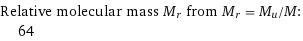 Relative molecular mass M_r from M_r = M_u/M:  | 64