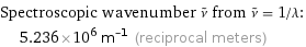 Spectroscopic wavenumber ν^~ from ν^~ = 1/λ:  | 5.236×10^6 m^(-1) (reciprocal meters)