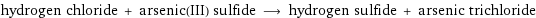 hydrogen chloride + arsenic(III) sulfide ⟶ hydrogen sulfide + arsenic trichloride