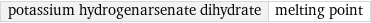 potassium hydrogenarsenate dihydrate | melting point